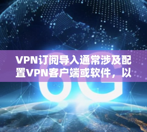 VPN订阅导入通常涉及配置VPN客户端或软件，以管理其订阅信息。以下是一些常见的配置问题和解决方案
