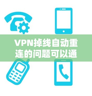 VPN掉线自动重连的问题可以通过以下步骤逐步解决 VPN掉线自动重连的问题可以通过以下步骤逐步解决