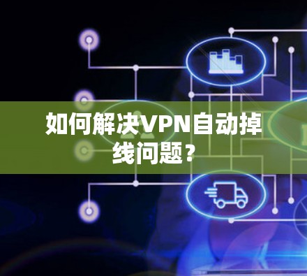 如何解决VPN自动掉线问题? 如何解决VPN自动掉线问题?