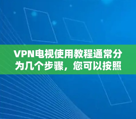 VPN电视使用教程通常分为几个步骤，您可以按照以下步骤进行