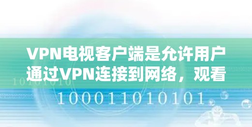 VPN电视客户端是允许用户通过VPN连接到网络,观看电视等节目的一种方式。如果你对VPN电视客户端感兴趣,可以按照以下步骤进行 VPN电视客户端是允许用户通过VPN连接到网络,观看电视等节目的一种方式。如果你对VPN电视客户端感兴趣,可以按照以下步骤进行
