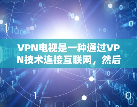 VPN电视是一种通过VPN技术连接互联网,然后通过VPN设备连接到电视设备,以实现远程观看目的的娱乐方式。以下是一些步骤和建议,帮助您了解如何安装和使用VPN电视设备 VPN电视是一种通过VPN技术连接互联网,然后通过VPN设备连接到电视设备,以实现远程观看目的的娱乐方式。以下是一些步骤和建议,帮助您了解如何安装和使用VPN电视设备