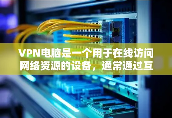 VPN电脑是一个用于在线访问网络资源的设备,通常通过互联网实现信息通信的安全和加密传输。下面是一些关于VPN电脑的最新版本及其特点 VPN电脑是一个用于在线访问网络资源的设备,通常通过互联网实现信息通信的安全和加密传输。下面是一些关于VPN电脑的最新版本及其特点