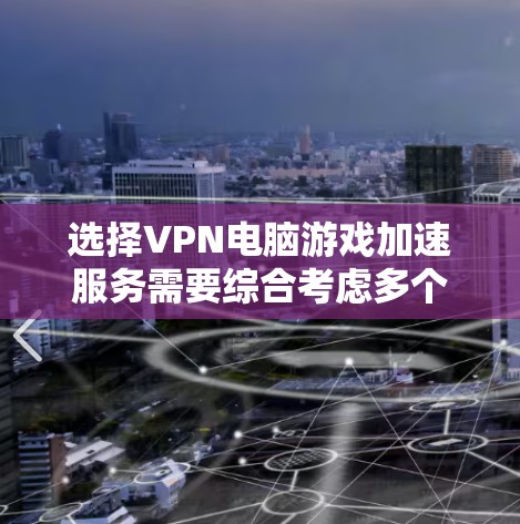 选择VPN电脑游戏加速服务需要综合考虑多个因素,以确保安全、高效和满足需求。以下是一个结构化的指南,帮助您做出明智的选择 选择VPN电脑游戏加速服务需要综合考虑多个因素,以确保安全、高效和满足需求。以下是一个结构化的指南,帮助您做出明智的选择