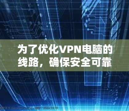 为了优化VPN电脑的线路,确保安全可靠连接,您可以按照以下步骤进行优化 为了优化VPN电脑的线路,确保安全可靠连接,您可以按照以下步骤进行优化