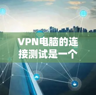 VPN电脑的连接测试是一个重要的步骤,确保你的电脑能正确连接到目标服务器。以下是一个详细的步骤指南,帮助你进行VPN电脑的连接测试 VPN电脑的连接测试是一个重要的步骤,确保你的电脑能正确连接到目标服务器。以下是一个详细的步骤指南,帮助你进行VPN电脑的连接测试