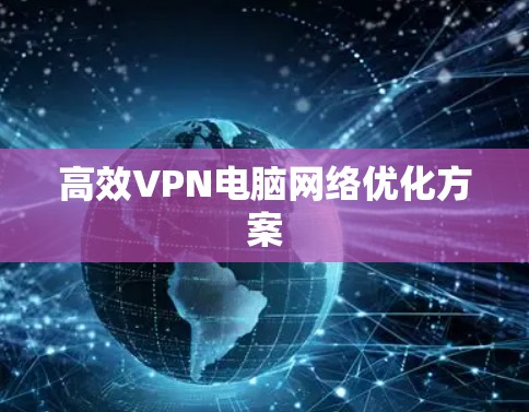 高效VPN电脑网络优化方案 高效VPN电脑网络优化方案