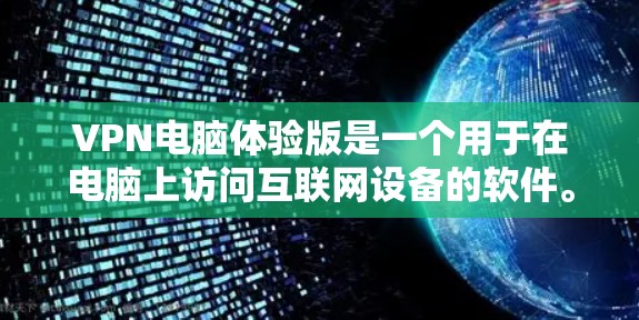 VPN电脑体验版是一个用于在电脑上访问互联网设备的软件。它通过VPN协议(如端到端加密、多因素认证等)来保持数据的安全性。以下是提供一个全面VPN电脑体验版的建议 VPN电脑体验版是一个用于在电脑上访问互联网设备的软件。它通过VPN协议(如端到端加密、多因素认证等)来保持数据的安全性。以下是提供一个全面VPN电脑体验版的建议