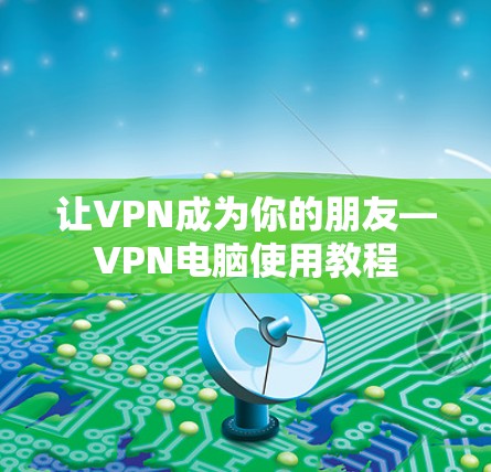 让VPN成为你的朋友—VPN电脑使用教程 让VPN成为你的朋友—VPN电脑使用教程