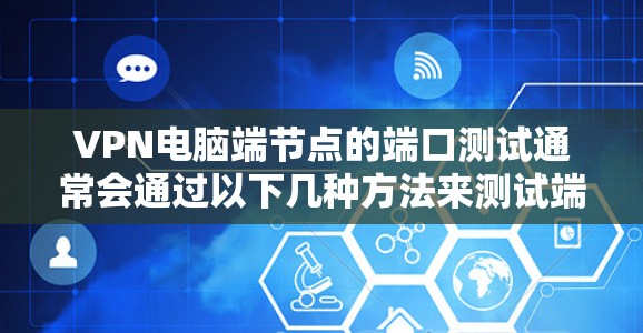 VPN电脑端节点的端口测试通常会通过以下几种方法来测试端口的性能 VPN电脑端节点的端口测试通常会通过以下几种方法来测试端口的性能