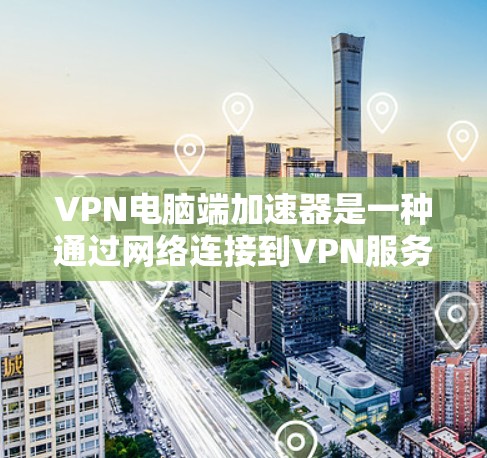 VPN电脑端加速器是一种通过网络连接到VPN服务器来加密传输信息的软件,通常用于连接到VPN服务器或通过VPN连接到服务器。以下是使用VPN电脑端加速器的详细步骤 VPN电脑端加速器是一种通过网络连接到VPN服务器来加密传输信息的软件,通常用于连接到VPN服务器或通过VPN连接到服务器。以下是使用VPN电脑端加速器的详细步骤