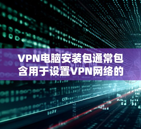 VPN电脑安装包通常包含用于设置VPN网络的软件,如VPN服务器、客户端以及相关的配置文件。以下是一些建议,帮助您安装VPN电脑 VPN电脑安装包通常包含用于设置VPN网络的软件,如VPN服务器、客户端以及相关的配置文件。以下是一些建议,帮助您安装VPN电脑