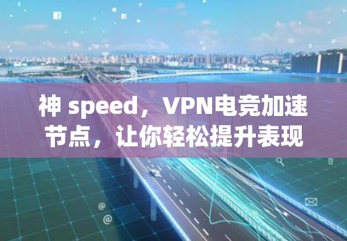 神 speed，VPN电竞加速节点，让你轻松提升表现！