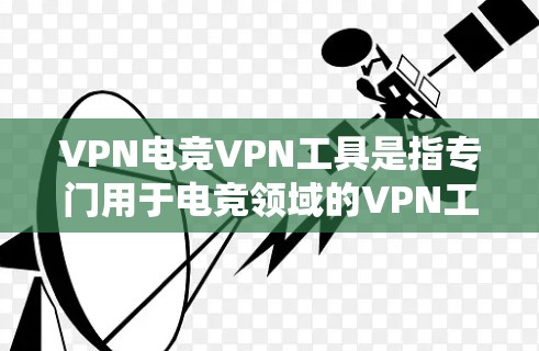 VPN电竞VPN工具是指专门用于电竞领域的VPN工具。这些工具可以帮助玩家更好地管理游戏账号、连接VPN服务、使用游戏账号、以及与其他玩家沟通等。以下是一些常见的VPN电竞工具 VPN电竞VPN工具是指专门用于电竞领域的VPN工具。这些工具可以帮助玩家更好地管理游戏账号、连接VPN服务、使用游戏账号、以及与其他玩家沟通等。以下是一些常见的VPN电竞工具