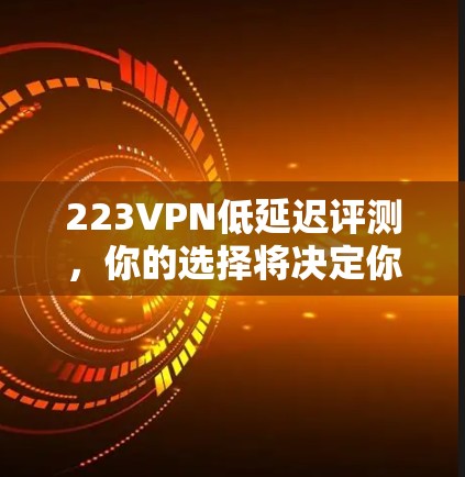 223VPN低延迟评测,你的选择将决定你的未来 223VPN低延迟评测,你的选择将决定你的未来