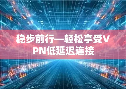 稳步前行—轻松享受VPN低延迟连接