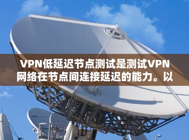 VPN低延迟节点测试是测试VPN网络在节点间连接延迟的能力。以下是一些步骤和方法，帮助你进行节点测试