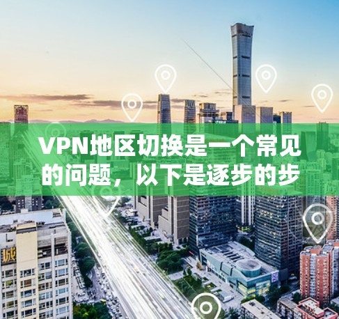 VPN地区切换是一个常见的问题,以下是逐步的步骤来解决 VPN地区切换是一个常见的问题,以下是逐步的步骤来解决