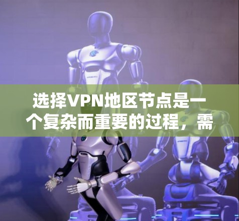 选择VPN地区节点是一个复杂而重要的过程，需要综合考虑多个因素以确保安全、稳定、高效和符合用户需求。以下是一个结构化的总结，帮助您更好地进行选择
