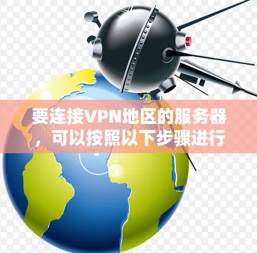 要连接VPN地区的服务器,可以按照以下步骤进行 要连接VPN地区的服务器,可以按照以下步骤进行
