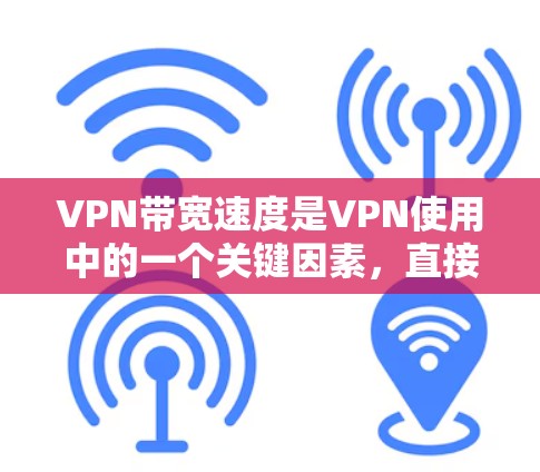 VPN带宽速度是VPN使用中的一个关键因素，直接影响用户使用的体验和设备的稳定性。以下是对带宽速度的详细评测