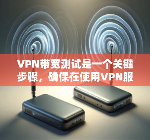 VPN带宽测试是一个关键步骤，确保在使用VPN服务时，网络带宽足够支持所需的连接。以下是一个详细的步骤指南，帮助您有效地进行带宽测试
