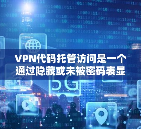 VPN代码托管访问是一个通过隐藏或未被密码表显示的程序来连接VPN的高级功能。以下是详细的步骤和注意事项,帮助您理解如何进行此类访问并保持安全 VPN代码托管访问是一个通过隐藏或未被密码表显示的程序来连接VPN的高级功能。以下是详细的步骤和注意事项,帮助您理解如何进行此类访问并保持安全