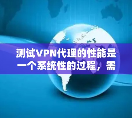 测试VPN代理的性能是一个系统性的过程，需要综合考虑多个因素以确保其稳定性。以下是一个有条理的步骤指南，帮助您高效地进行测试