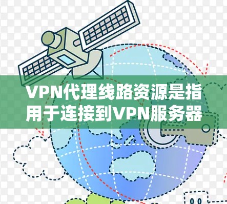 VPN代理线路资源是指用于连接到VPN服务器的网络路径、设备配置以及相关的网络设备。以下是关于VPN代理线路资源的详细信息 VPN代理线路资源是指用于连接到VPN服务器的网络路径、设备配置以及相关的网络设备。以下是关于VPN代理线路资源的详细信息