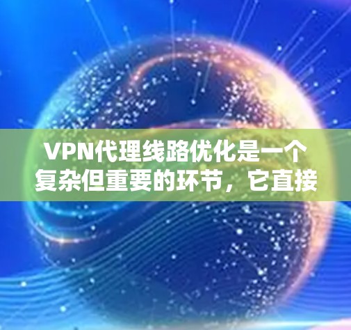 VPN代理线路优化是一个复杂但重要的环节，它直接影响到用户在网络环境中的稳定性、连接速度以及安全性和隐私性。为了优化VPN代理线路，可以按照以下步骤进行