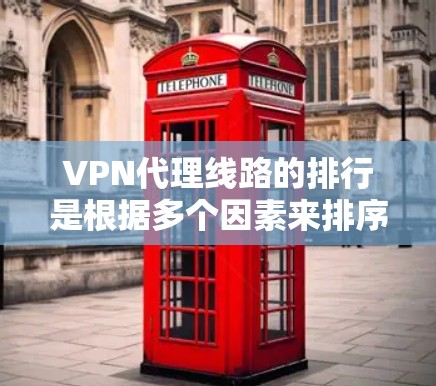 VPN代理线路的排行是根据多个因素来排序的，主要包括速度、稳定性、加密程度、成本、适用的网络环境等。以下是一些主要的VPN代理线路及其特点，供您参考