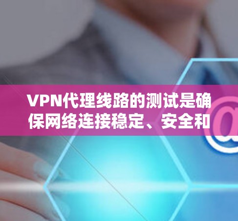 VPN代理线路的测试是确保网络连接稳定、安全和可靠的重要步骤。以下是一些常见的VPN代理线路测试目的和方法,供您参考 VPN代理线路的测试是确保网络连接稳定、安全和可靠的重要步骤。以下是一些常见的VPN代理线路测试目的和方法,供您参考