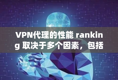 VPN代理的性能 ranking 取决于多个因素，包括但不限于