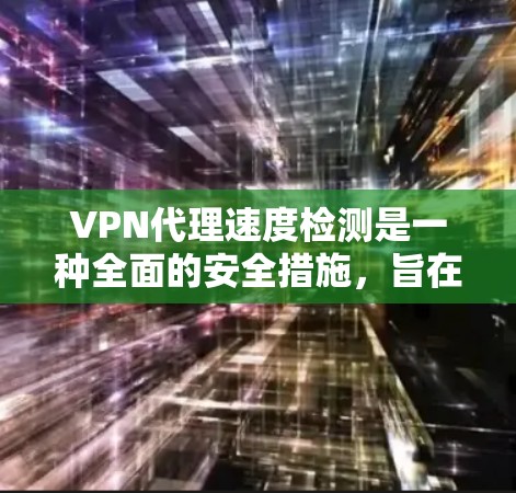 VPN代理速度检测是一种全面的安全措施,旨在检测和防范代理服务器的恶意行为,确保用户连接到安全的VPN服务器。以下是对 VPN代理速度检测方法的详细总结 VPN代理速度检测是一种全面的安全措施,旨在检测和防范代理服务器的恶意行为,确保用户连接到安全的VPN服务器。以下是对 VPN代理速度检测方法的详细总结