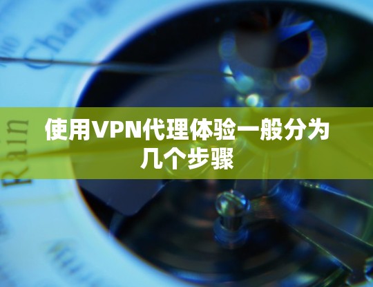 使用VPN代理体验一般分为几个步骤 使用VPN代理体验一般分为几个步骤