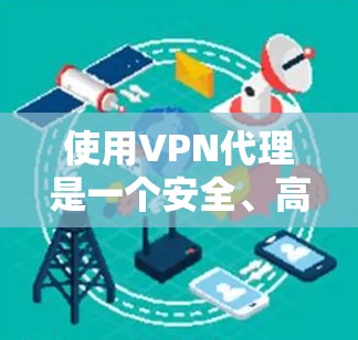 使用VPN代理是一个安全、高效的方法连接外部互联网,适合在没有物理VPN的情况下访问。以下是使用VPN代理的详细步骤,结合上述思考 使用VPN代理是一个安全、高效的方法连接外部互联网,适合在没有物理VPN的情况下访问。以下是使用VPN代理的详细步骤,结合上述思考
