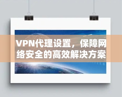 VPN代理设置，保障网络安全的高效解决方案
