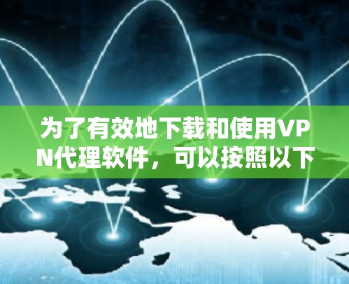 为了有效地下载和使用VPN代理软件,可以按照以下步骤进行 为了有效地下载和使用VPN代理软件,可以按照以下步骤进行