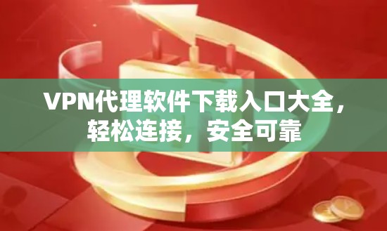 VPN代理软件下载入口大全,轻松连接,安全可靠 VPN代理软件下载入口大全,轻松连接,安全可靠