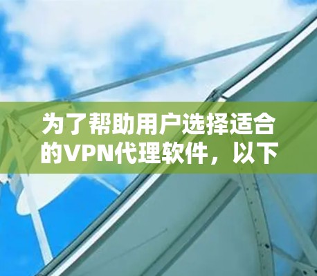 为了帮助用户选择适合的VPN代理软件，以下是详细的比较分析