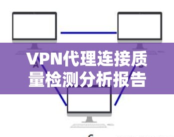 VPN代理连接质量检测分析报告 VPN代理连接质量检测分析报告
