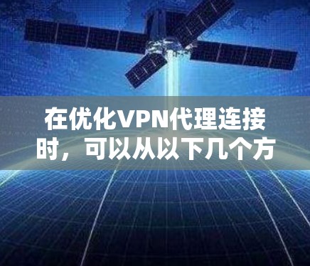 在优化VPN代理连接时，可以从以下几个方面入手，以确保连接的稳定性和速度