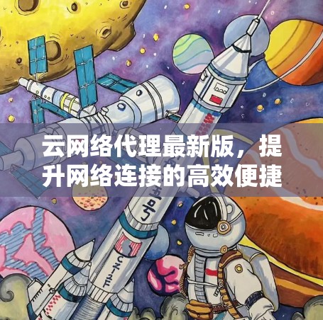 云网络代理最新版,提升网络连接的高效便捷 云网络代理最新版,提升网络连接的高效便捷