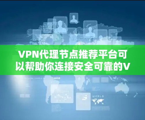 VPN代理节点推荐平台可以帮助你连接安全可靠的VPN服务。以下是一些推荐的VPN代理节点平台，供你参考