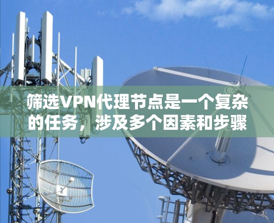 筛选VPN代理节点是一个复杂的任务,涉及多个因素和步骤。以下是一个分步的指南,帮助您有效地筛选代理节点 筛选VPN代理节点是一个复杂的任务,涉及多个因素和步骤。以下是一个分步的指南,帮助您有效地筛选代理节点
