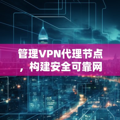 管理VPN代理节点,构建安全可靠网络的关键步骤 管理VPN代理节点,构建安全可靠网络的关键步骤