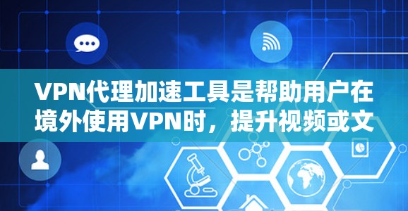 VPN代理加速工具是帮助用户在境外使用VPN时,提升视频或文件下载速度的工具。以下是对这些工具的详细总结 VPN代理加速工具是帮助用户在境外使用VPN时,提升视频或文件下载速度的工具。以下是对这些工具的详细总结