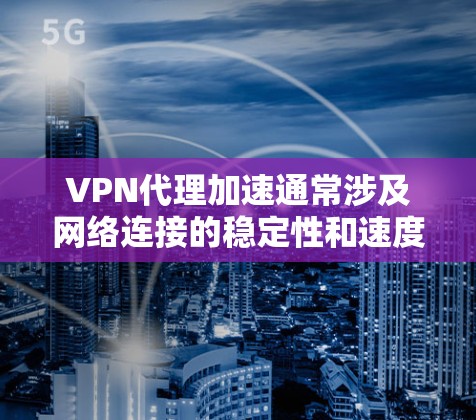 VPN代理加速通常涉及网络连接的稳定性和速度优化,以下是一些可能遇到的问题和解决方法 VPN代理加速通常涉及网络连接的稳定性和速度优化,以下是一些可能遇到的问题和解决方法