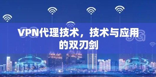 VPN代理技术，技术与应用的双刃剑