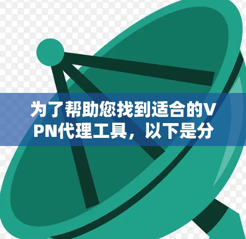 为了帮助您找到适合的VPN代理工具,以下是分步骤的指南 为了帮助您找到适合的VPN代理工具,以下是分步骤的指南